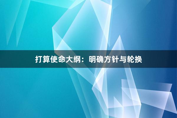 打算使命大纲：明确方针与轮换