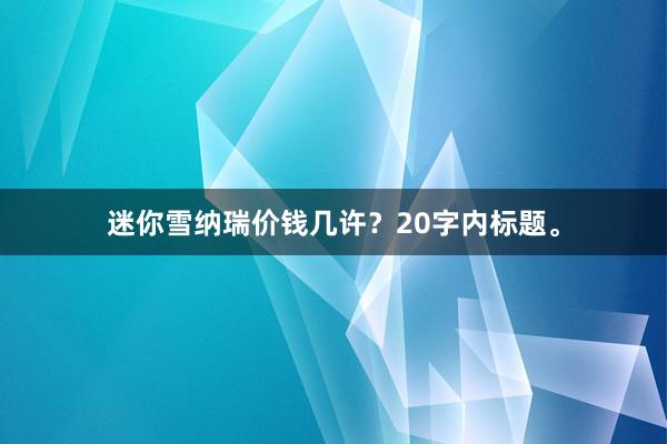 迷你雪纳瑞价钱几许？20字内标题。