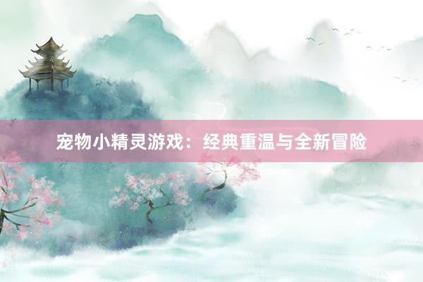 宠物小精灵游戏：经典重温与全新冒险