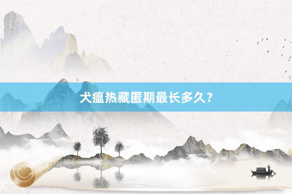 犬瘟热藏匿期最长多久？