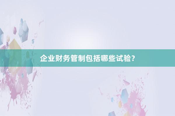 企业财务管制包括哪些试验？