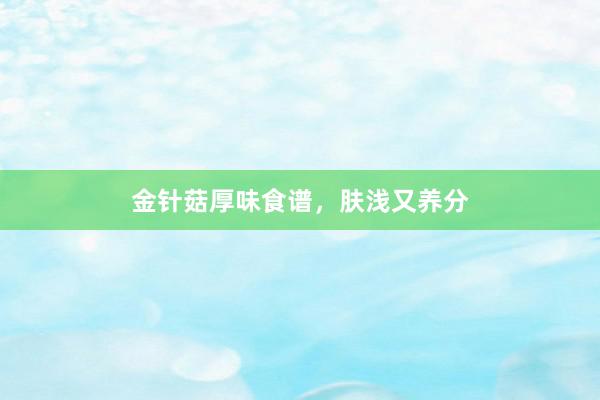 金针菇厚味食谱，肤浅又养分
